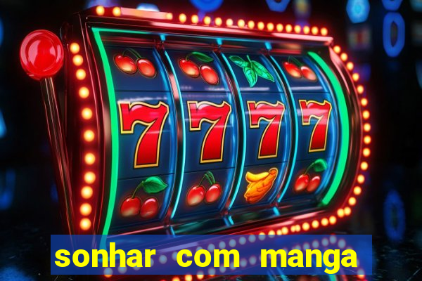 sonhar com manga madura jogo do bicho